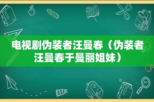 电视剧伪装者汪曼春（伪装者汪曼春于曼丽姐妹）