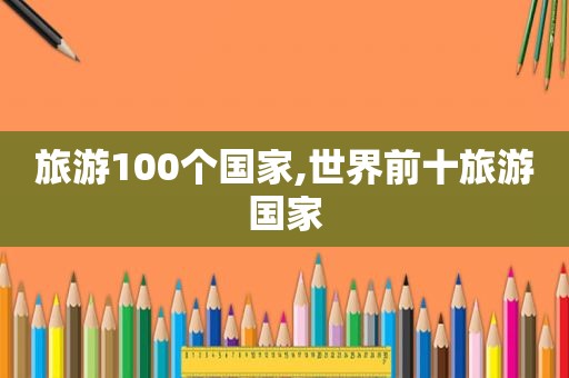 旅游100个国家,世界前十旅游国家