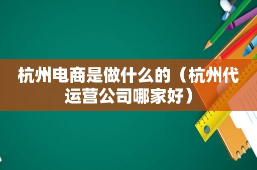 杭州电商是做什么的（杭州代运营公司哪家好）