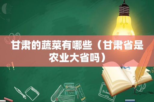 甘肃的蔬菜有哪些（甘肃省是农业大省吗）