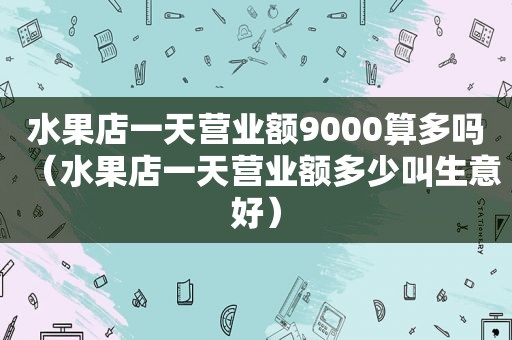 水果店一天营业额9000算多吗（水果店一天营业额多少叫生意好）