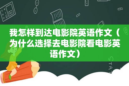 我怎样到达电影院英语作文（为什么选择去电影院看电影英语作文）