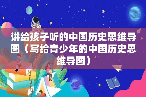 讲给孩子听的中国历史思维导图（写给青少年的中国历史思维导图）