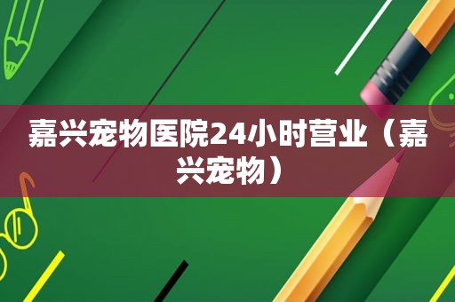 嘉兴宠物医院24小时营业（嘉兴宠物）