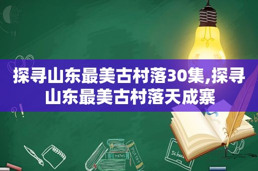 探寻山东最美古村落30集,探寻山东最美古村落天成寨