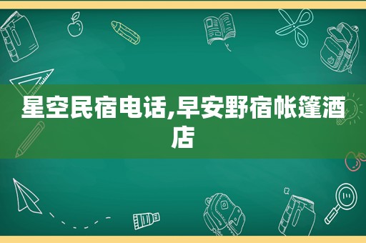 星空民宿电话,早安野宿帐篷酒店