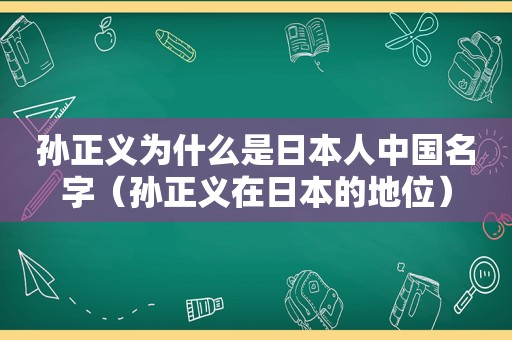 孙正义为什么是日本人中国名字（孙正义在日本的地位）