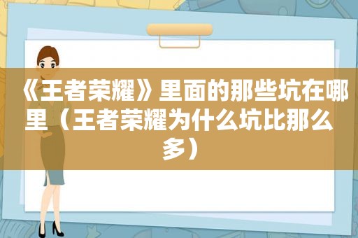 《王者荣耀》里面的那些坑在哪里（王者荣耀为什么坑比那么多）