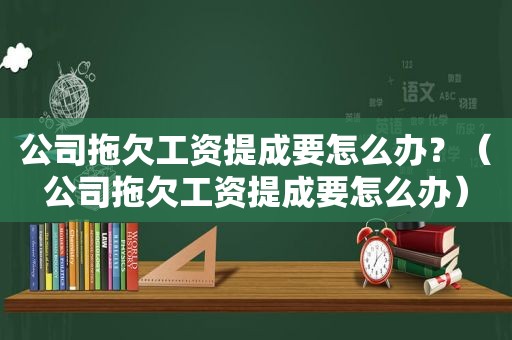 公司拖欠工资提成要怎么办？（公司拖欠工资提成要怎么办）