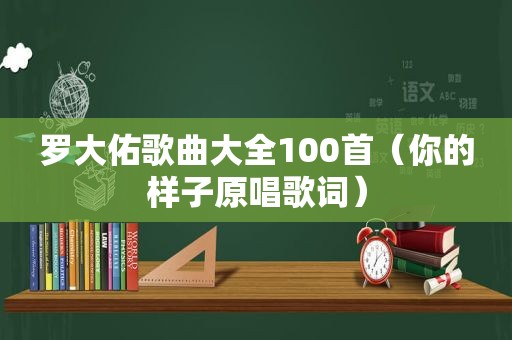 罗大佑歌曲大全100首（你的样子原唱歌词）