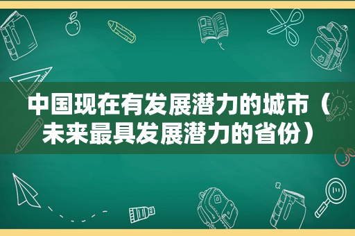 中国现在有发展潜力的城市（未来最具发展潜力的省份）