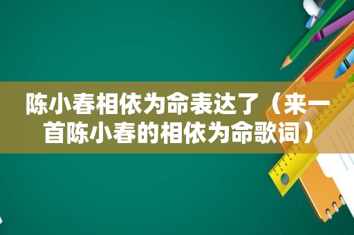 陈小春相依为命表达了（来一首陈小春的相依为命歌词）