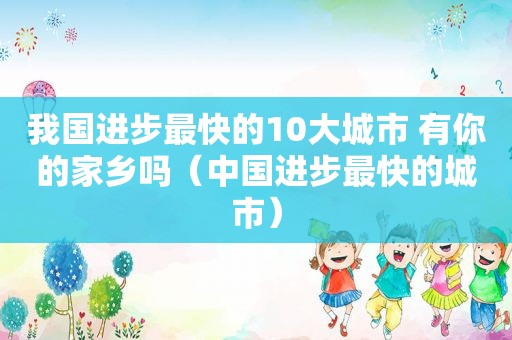 我国进步最快的10大城市 有你的家乡吗（中国进步最快的城市）