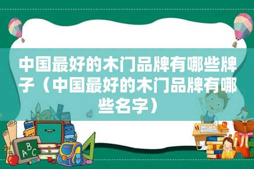 中国最好的木门品牌有哪些牌子（中国最好的木门品牌有哪些名字）