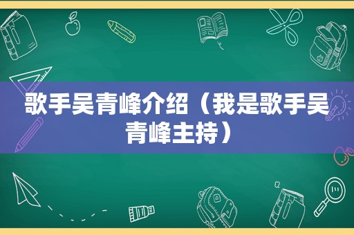 歌手吴青峰介绍（我是歌手吴青峰主持）