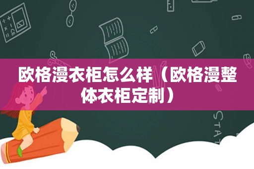 欧格漫衣柜怎么样（欧格漫整体衣柜定制）