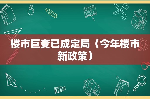 楼市巨变已成定局（今年楼市新政策）