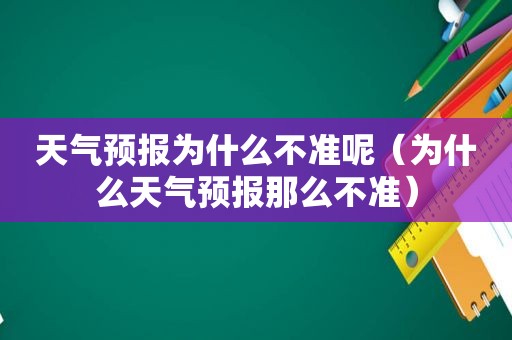 天气预报为什么不准呢（为什么天气预报那么不准）