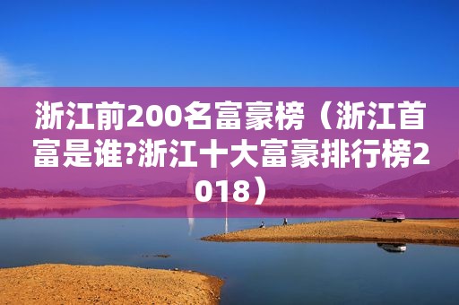 浙江前200名富豪榜（浙江首富是谁?浙江十大富豪排行榜2018）