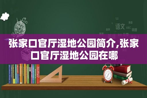 张家口官厅湿地公园简介,张家口官厅湿地公园在哪