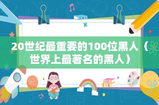 20世纪最重要的100位黑人（世界上最著名的黑人）