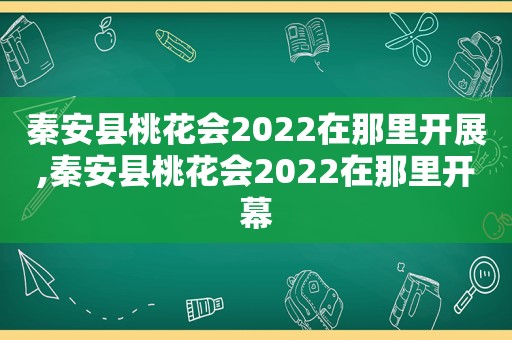 秦安县桃花会2022在那里开展,秦安县桃花会2022在那里开幕