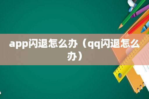 app闪退怎么办（qq闪退怎么办）