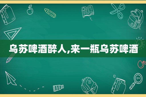 乌苏啤酒醉人,来一瓶乌苏啤酒