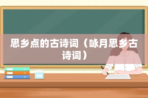 思乡点的古诗词（咏月思乡古诗词）