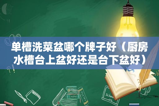 单槽洗菜盆哪个牌子好（厨房水槽台上盆好还是台下盆好）