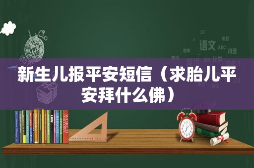 新生儿报平安短信（求胎儿平安拜什么佛）