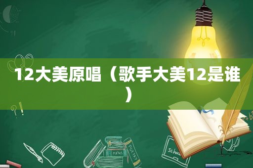 12大美原唱（歌手大美12是谁）