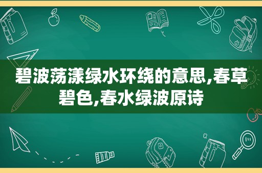 碧波荡漾绿水环绕的意思,春草碧色,春水绿波原诗