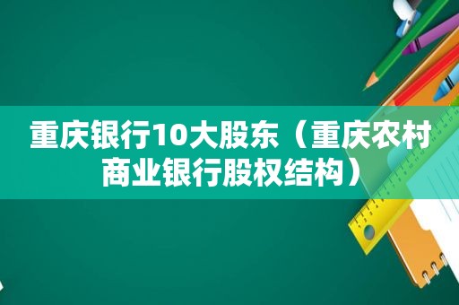 重庆银行10大股东（重庆农村商业银行股权结构）