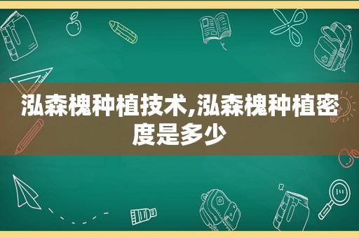 泓森槐种植技术,泓森槐种植密度是多少