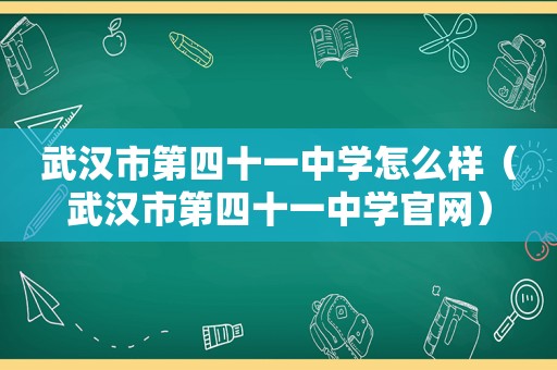 武汉市第四十一中学怎么样（武汉市第四十一中学官网）  第1张