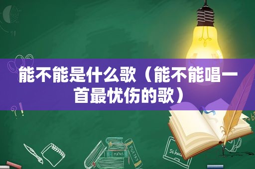 能不能是什么歌（能不能唱一首最忧伤的歌）