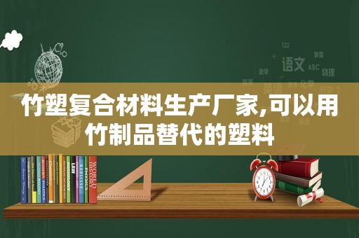 竹塑复合材料生产厂家,可以用竹制品替代的塑料