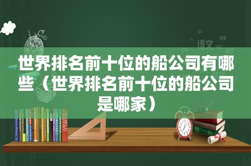 世界排名前十位的船公司有哪些（世界排名前十位的船公司是哪家）  第1张