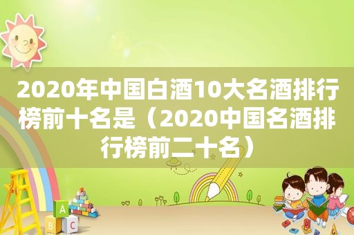 2020年中国白酒10大名酒排行榜前十名是（2020中国名酒排行榜前二十名）