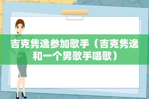 吉克隽逸参加歌手（吉克隽逸和一个男歌手唱歌）