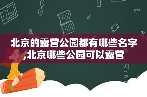 北京的露营公园都有哪些名字,北京哪些公园可以露营