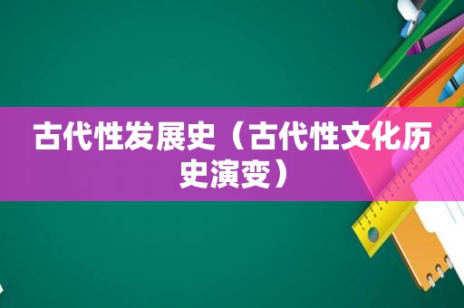 古代性发展史（古代性文化历史演变）