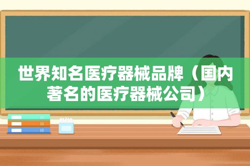 世界知名医疗器械品牌（国内著名的医疗器械公司）