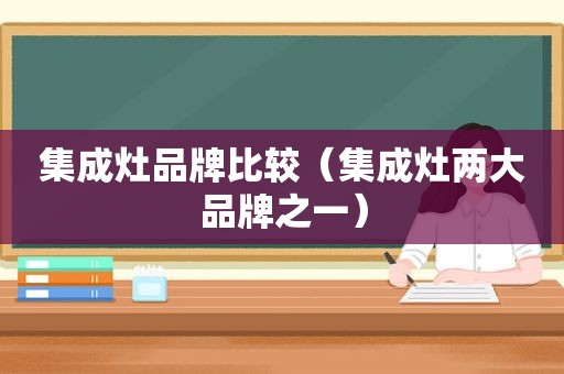 集成灶品牌比较（集成灶两大品牌之一）