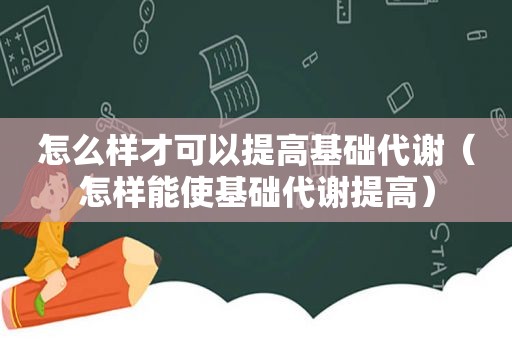 怎么样才可以提高基础代谢（怎样能使基础代谢提高）