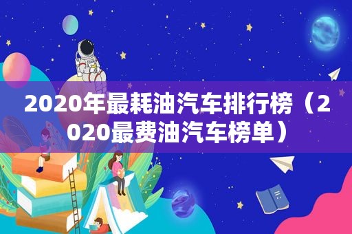 2020年最耗油汽车排行榜（2020最费油汽车榜单）  第1张