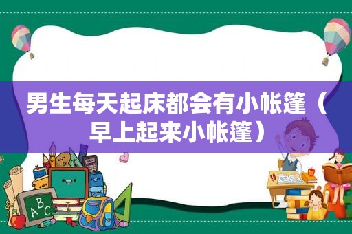 男生每天起床都会有小帐篷（早上起来小帐篷）