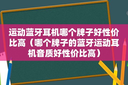 运动蓝牙耳机哪个牌子好性价比高（哪个牌子的蓝牙运动耳机音质好性价比高）