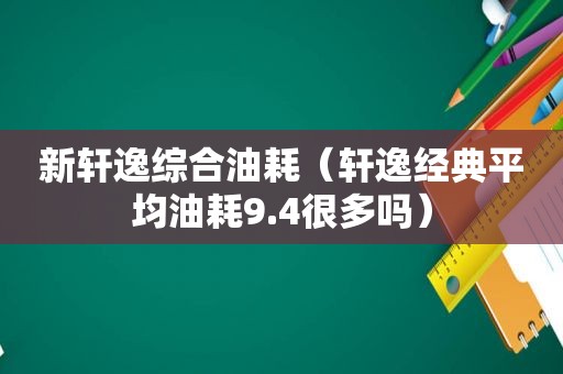 新轩逸综合油耗（轩逸经典平均油耗9.4很多吗）